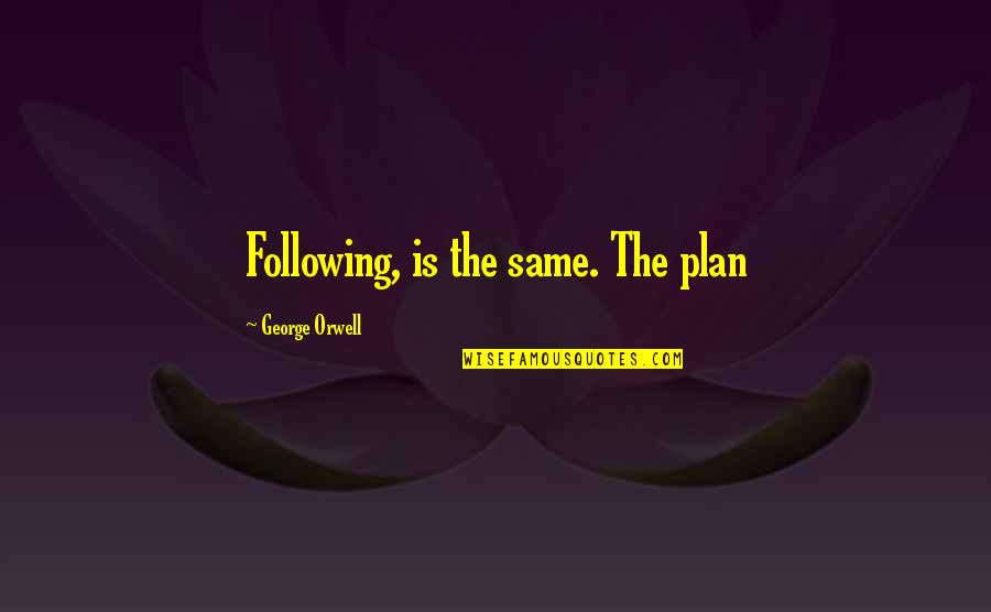 Lucy Gault Quotes By George Orwell: Following, is the same. The plan Lucy Gault Quotes By George Orwell: Following, is the same. The plan