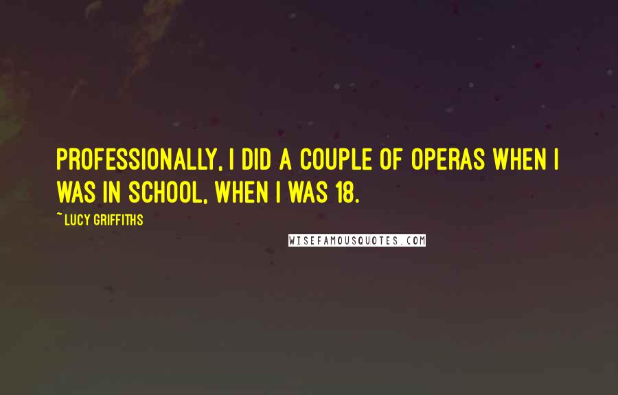 Lucy Griffiths quotes: Professionally, I did a couple of operas when I was in school, when I was 18.