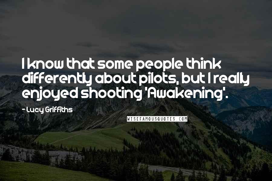 Lucy Griffiths quotes: I know that some people think differently about pilots, but I really enjoyed shooting 'Awakening'.