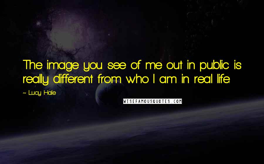 Lucy Hale quotes: The image you see of me out in public is really different from who I am in real life.