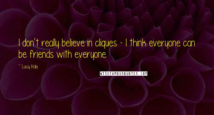 Lucy Hale quotes: I don't really believe in cliques - I think everyone can be friends with everyone.