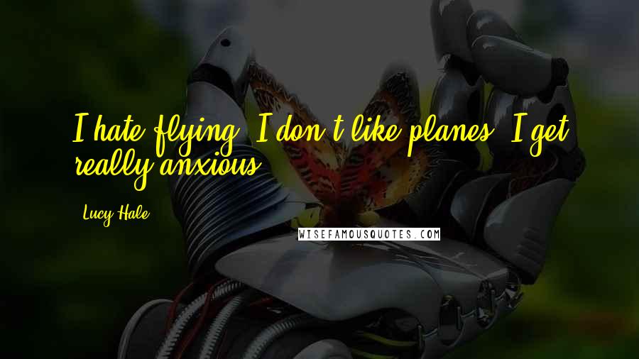 Lucy Hale quotes: I hate flying. I don't like planes. I get really anxious.
