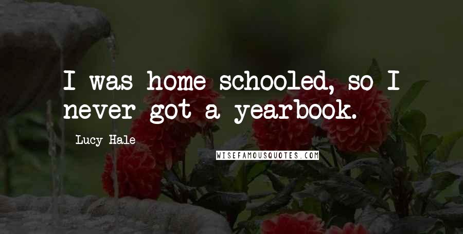 Lucy Hale quotes: I was home schooled, so I never got a yearbook.
