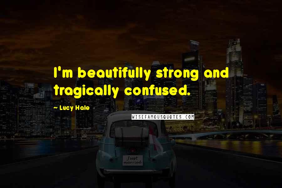 Lucy Hale quotes: I'm beautifully strong and tragically confused.