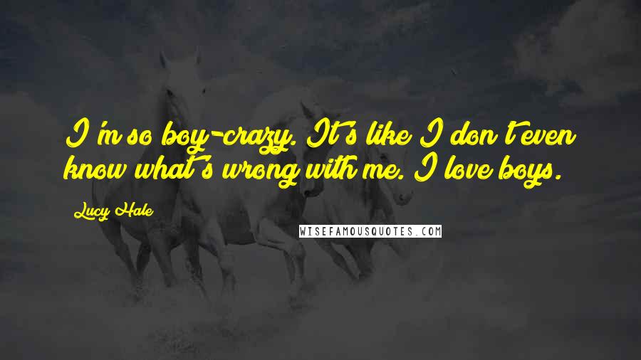 Lucy Hale quotes: I'm so boy-crazy. It's like I don't even know what's wrong with me. I love boys.