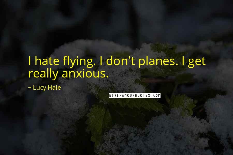 Lucy Hale quotes: I hate flying. I don't planes. I get really anxious.