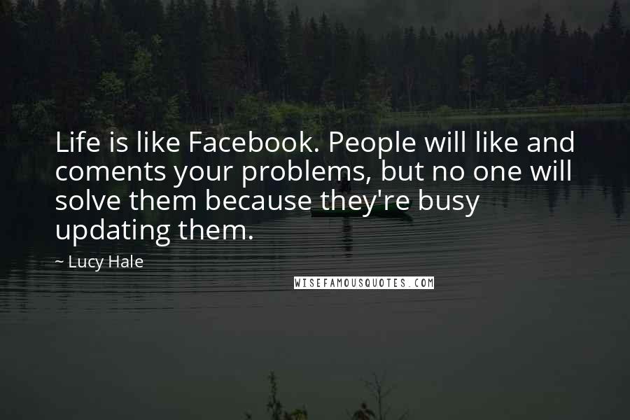 Lucy Hale quotes: Life is like Facebook. People will like and coments your problems, but no one will solve them because they're busy updating them.