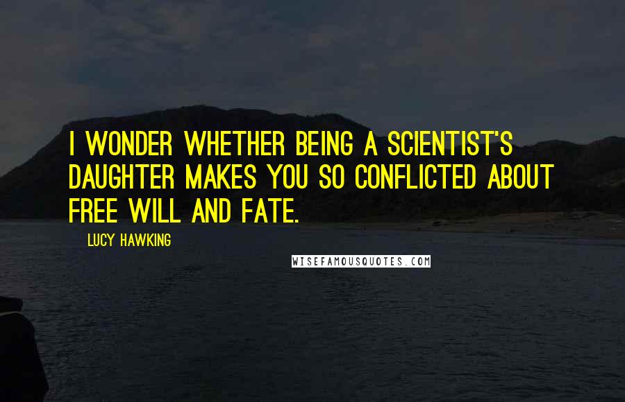 Lucy Hawking quotes: I wonder whether being a scientist's daughter makes you so conflicted about free will and fate.