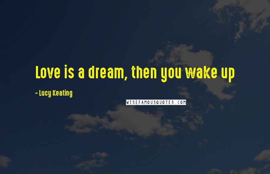 Lucy Keating quotes: Love is a dream, then you wake up