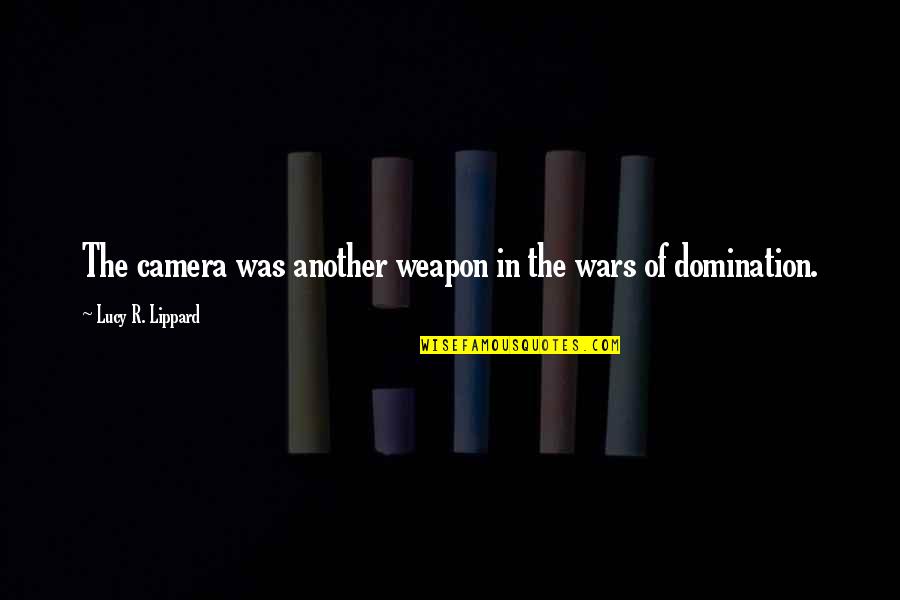 Lucy Lippard Quotes By Lucy R. Lippard: The camera was another weapon in the wars