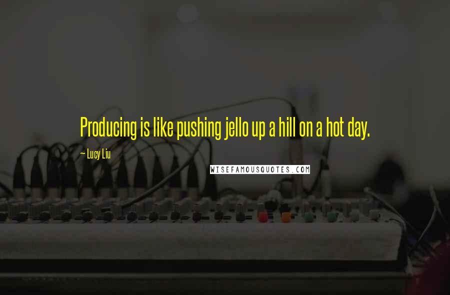Lucy Liu quotes: Producing is like pushing jello up a hill on a hot day.