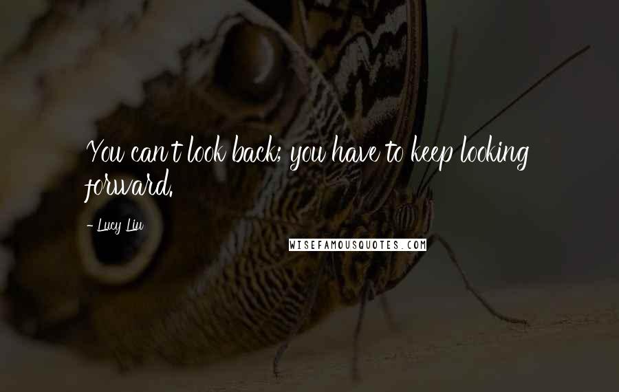 Lucy Liu quotes: You can't look back; you have to keep looking forward.
