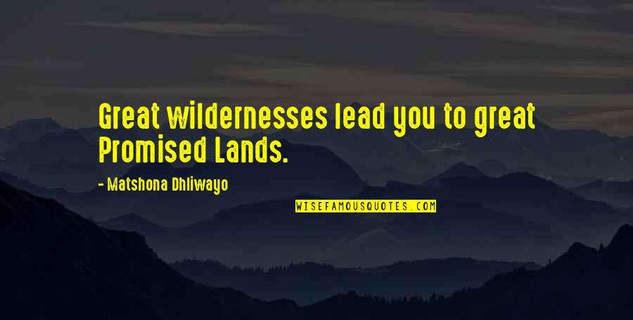 Lucy Macdonald Quotes By Matshona Dhliwayo: Great wildernesses lead you to great Promised Lands.