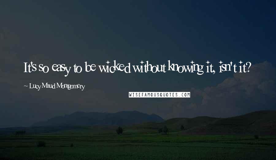 Lucy Maud Montgomery quotes: It's so easy to be wicked without knowing it, isn't it?