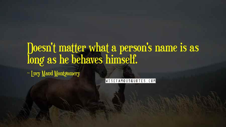 Lucy Maud Montgomery quotes: Doesn't matter what a person's name is as long as he behaves himself.