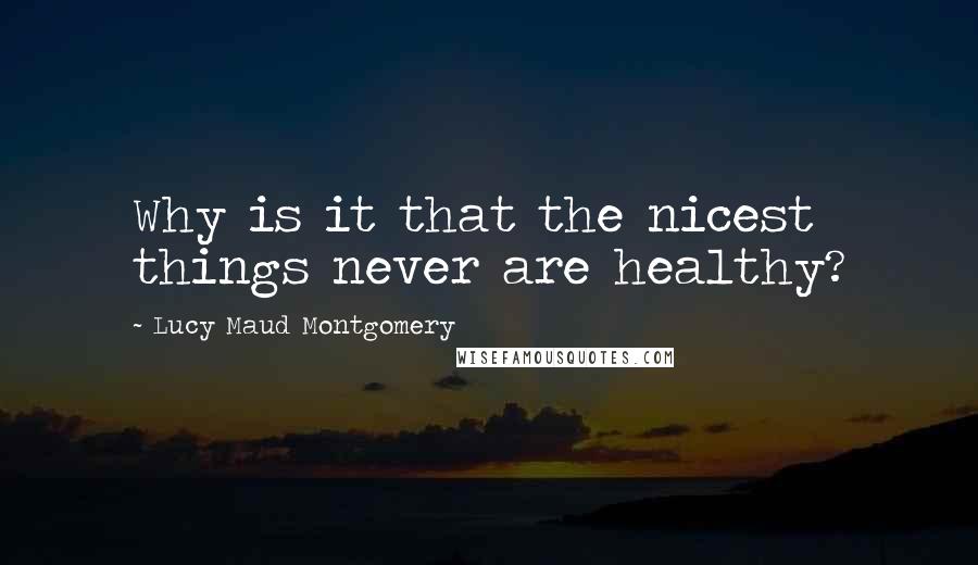 Lucy Maud Montgomery quotes: Why is it that the nicest things never are healthy?