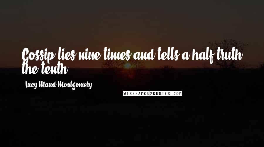 Lucy Maud Montgomery quotes: Gossip lies nine times and tells a half truth the tenth.