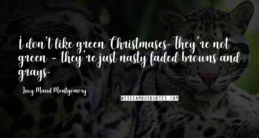 Lucy Maud Montgomery quotes: I don't like green Christmases. They're not green - they're just nasty faded browns and grays.