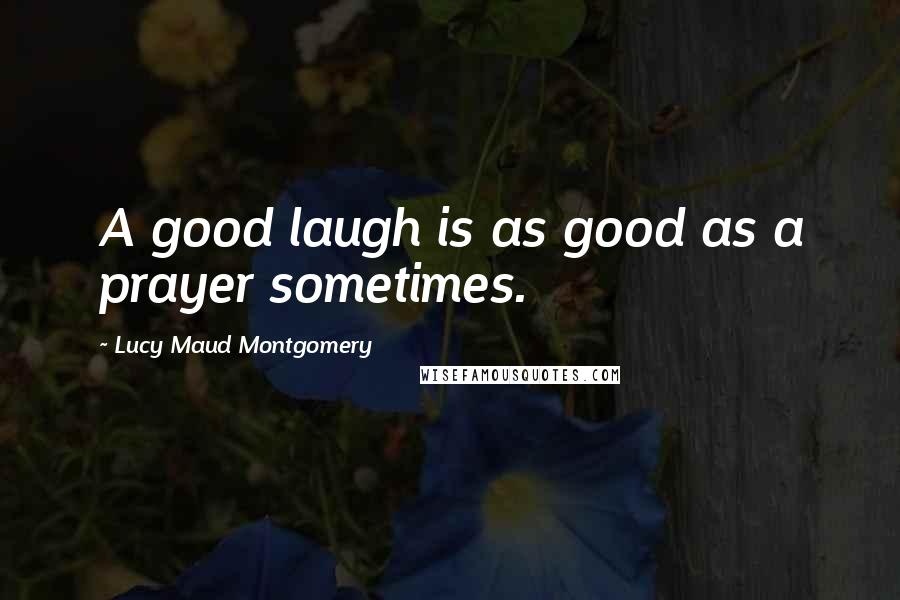 Lucy Maud Montgomery quotes: A good laugh is as good as a prayer sometimes.