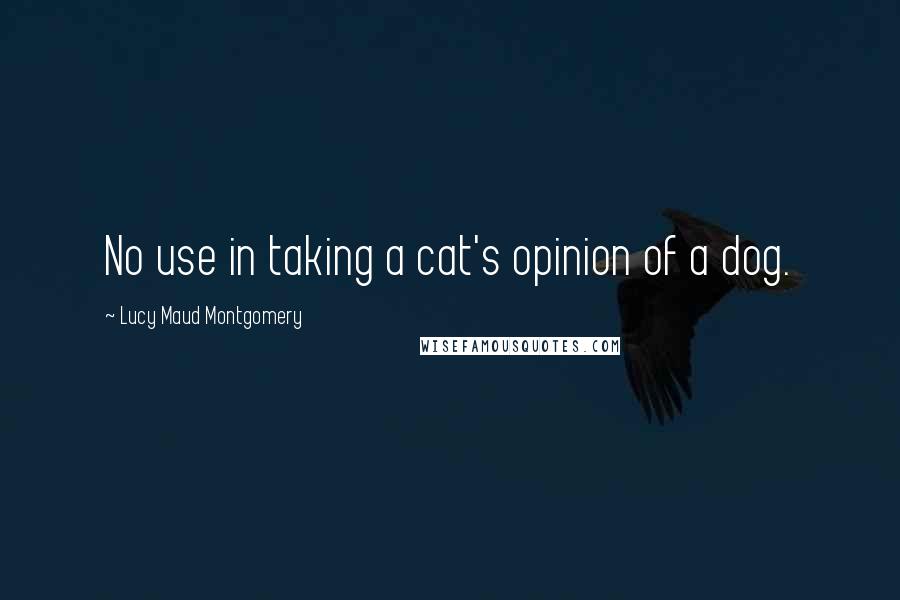 Lucy Maud Montgomery quotes: No use in taking a cat's opinion of a dog.