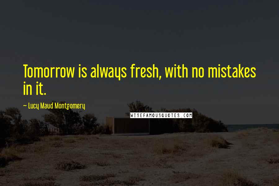 Lucy Maud Montgomery quotes: Tomorrow is always fresh, with no mistakes in it.