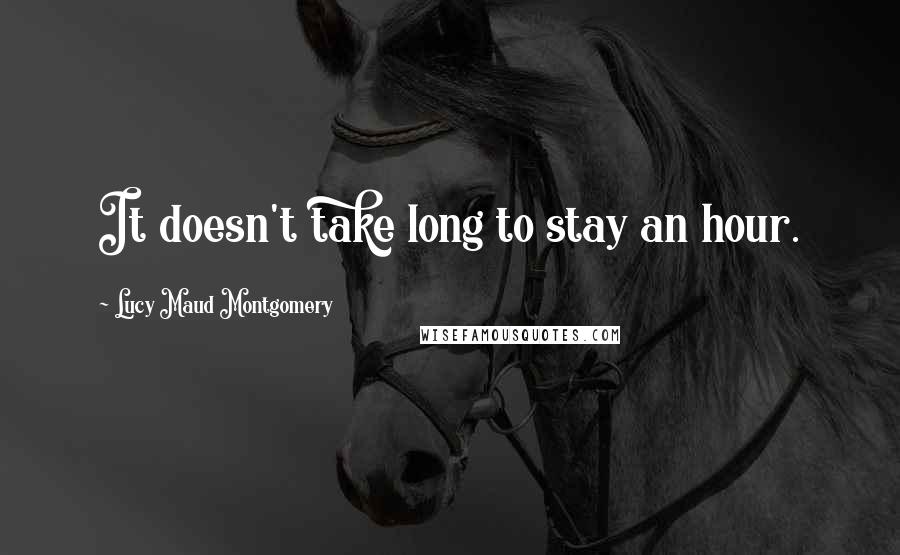 Lucy Maud Montgomery quotes: It doesn't take long to stay an hour.