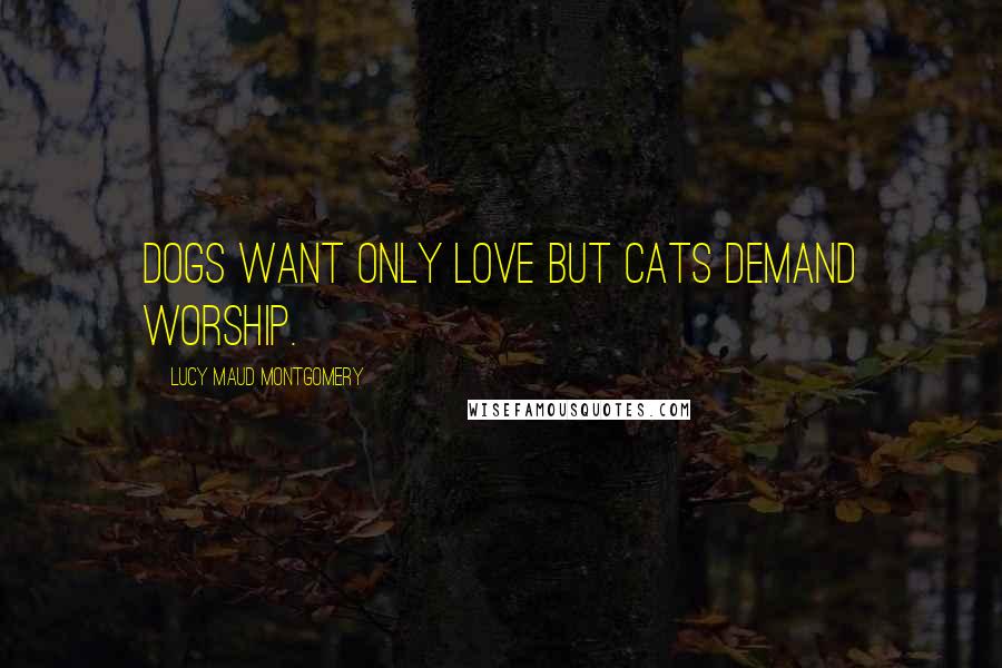 Lucy Maud Montgomery quotes: Dogs want only love but cats demand worship.