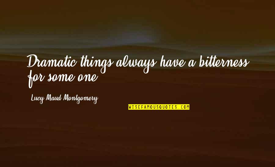 Lucy Maud Montgomery Quotes By Lucy Maud Montgomery: Dramatic things always have a bitterness for some