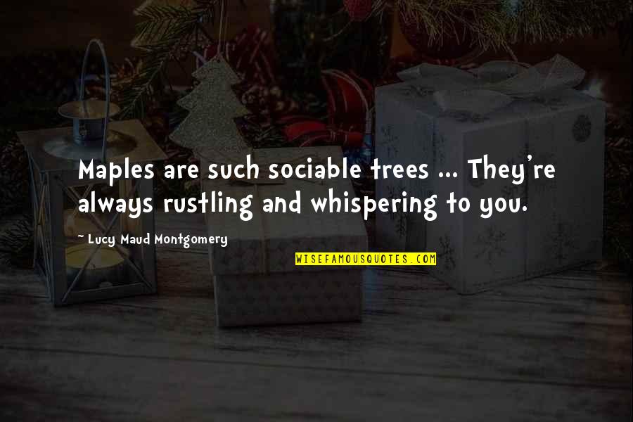 Lucy Maud Montgomery Quotes By Lucy Maud Montgomery: Maples are such sociable trees ... They're always