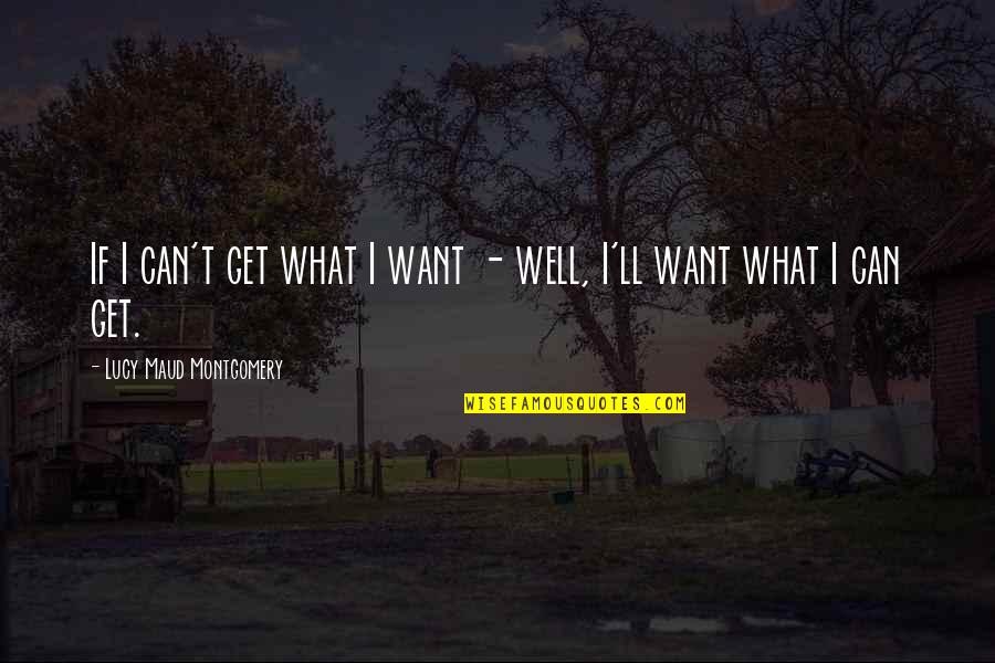 Lucy Maud Montgomery Quotes By Lucy Maud Montgomery: If I can't get what I want -