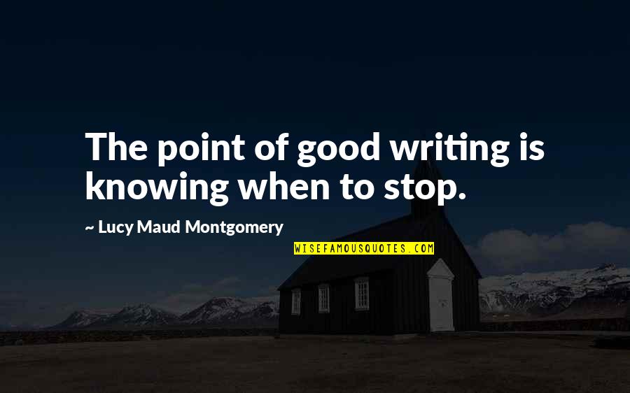 Lucy Maud Montgomery Quotes By Lucy Maud Montgomery: The point of good writing is knowing when