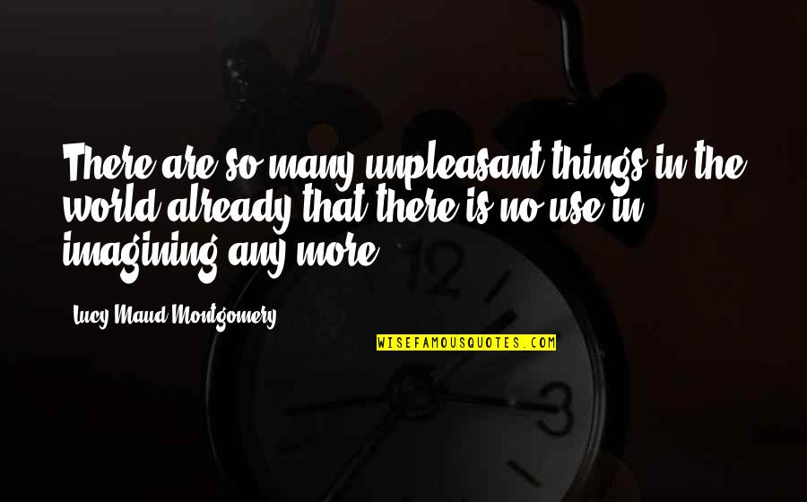 Lucy Maud Montgomery Quotes By Lucy Maud Montgomery: There are so many unpleasant things in the