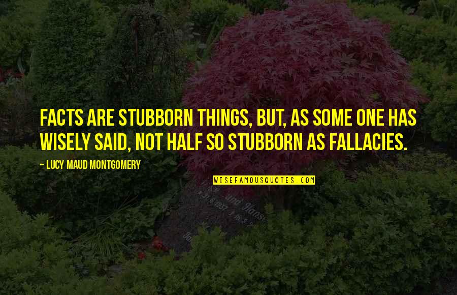 Lucy Maud Montgomery Quotes By Lucy Maud Montgomery: Facts are stubborn things, but, as some one