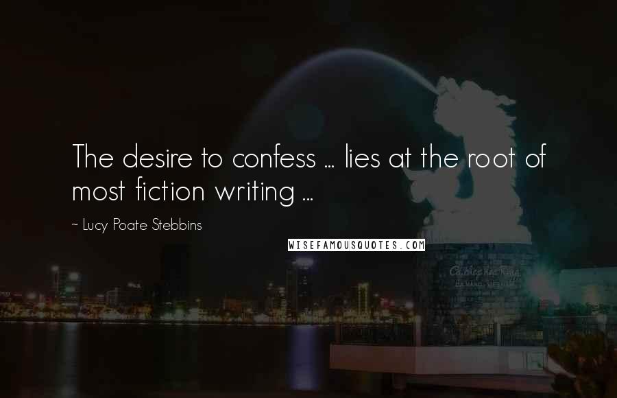 Lucy Poate Stebbins quotes: The desire to confess ... lies at the root of most fiction writing ...