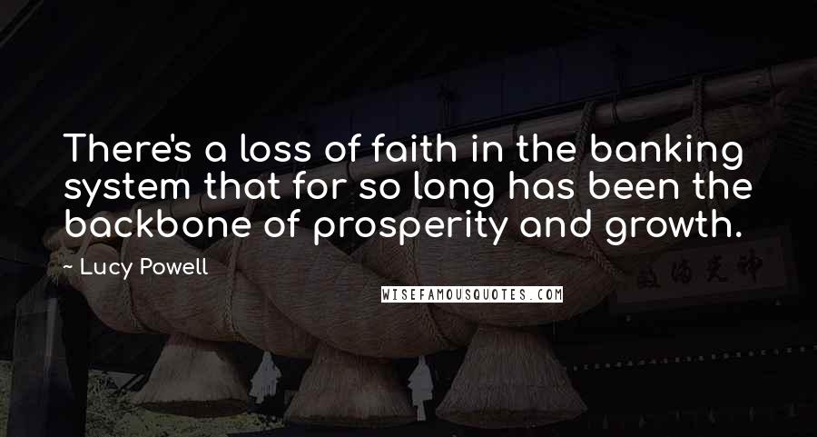 Lucy Powell quotes: There's a loss of faith in the banking system that for so long has been the backbone of prosperity and growth.