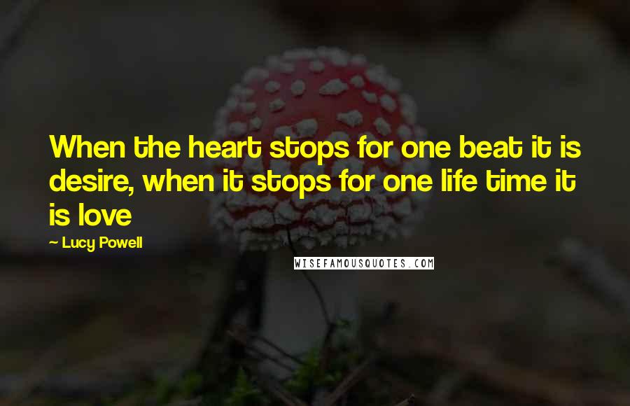 Lucy Powell quotes: When the heart stops for one beat it is desire, when it stops for one life time it is love