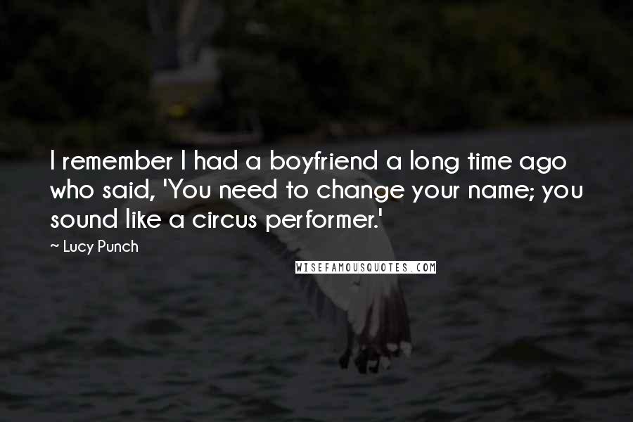 Lucy Punch quotes: I remember I had a boyfriend a long time ago who said, 'You need to change your name; you sound like a circus performer.'