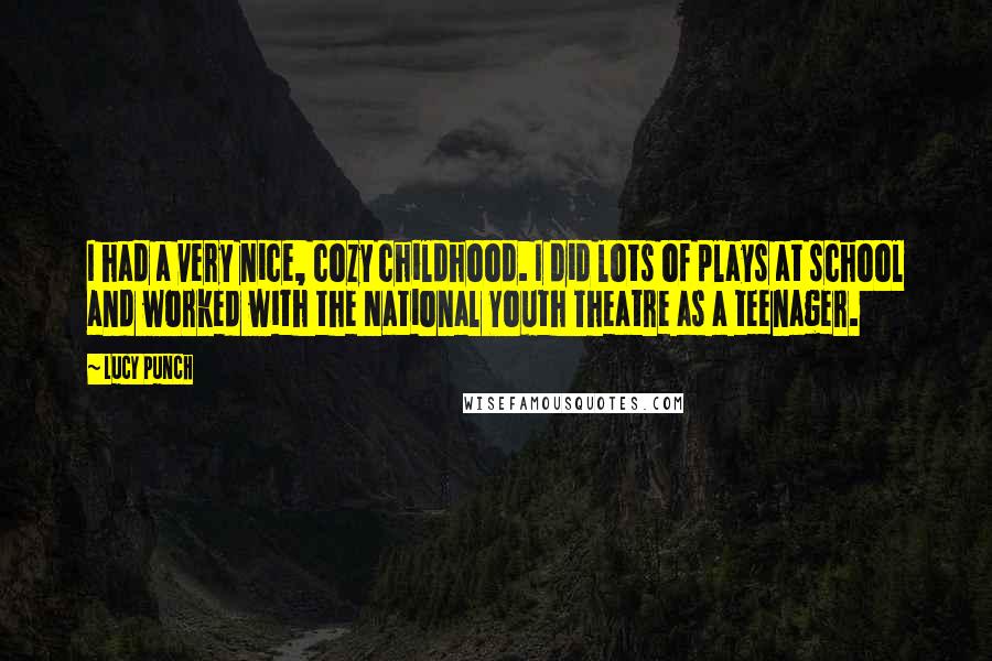 Lucy Punch quotes: I had a very nice, cozy childhood. I did lots of plays at school and worked with the National Youth Theatre as a teenager.