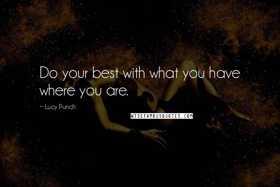 Lucy Punch quotes: Do your best with what you have where you are.