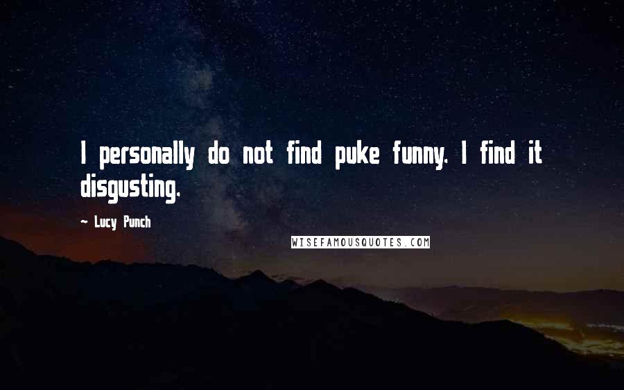 Lucy Punch quotes: I personally do not find puke funny. I find it disgusting.