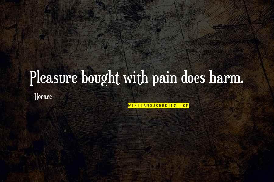 Lucy Quin Quotes By Horace: Pleasure bought with pain does harm.