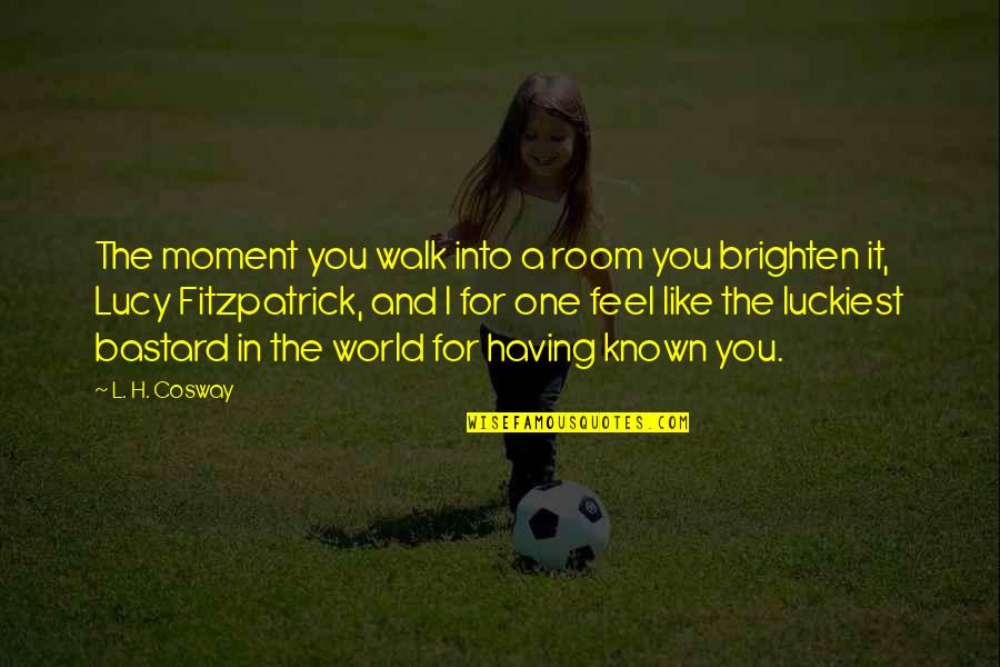 Lucy Quotes By L. H. Cosway: The moment you walk into a room you
