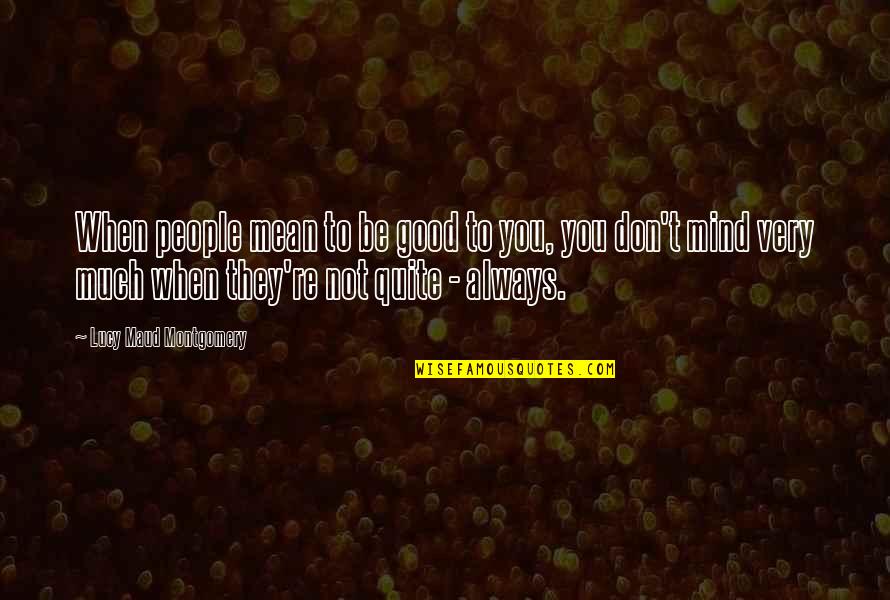 Lucy Quotes By Lucy Maud Montgomery: When people mean to be good to you,