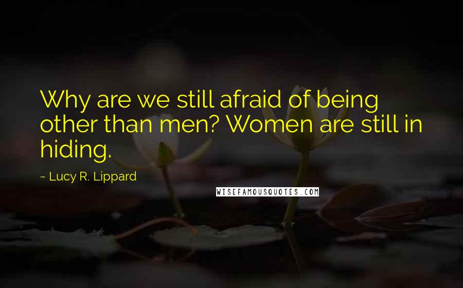 Lucy R. Lippard quotes: Why are we still afraid of being other than men? Women are still in hiding.