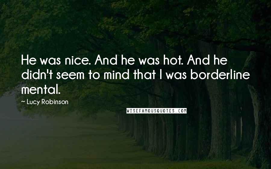 Lucy Robinson quotes: He was nice. And he was hot. And he didn't seem to mind that I was borderline mental.