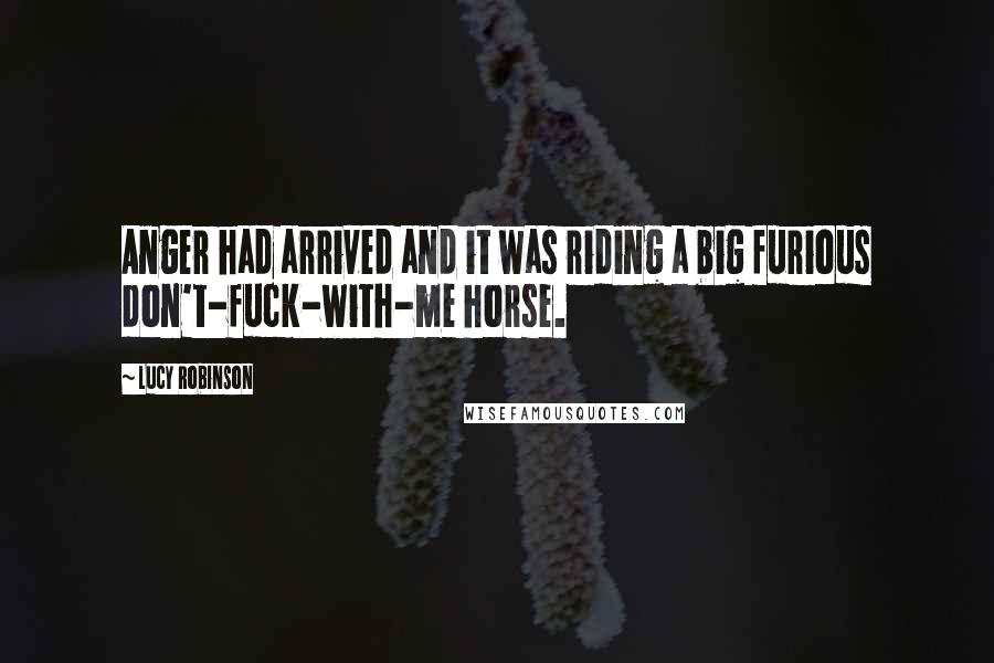 Lucy Robinson quotes: Anger had arrived and it was riding a big furious don't-fuck-with-me horse.