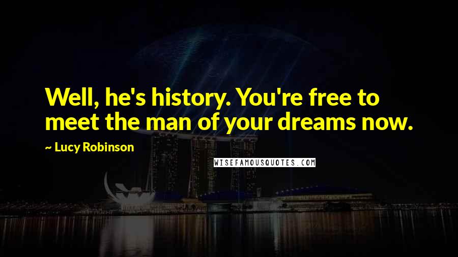 Lucy Robinson quotes: Well, he's history. You're free to meet the man of your dreams now.