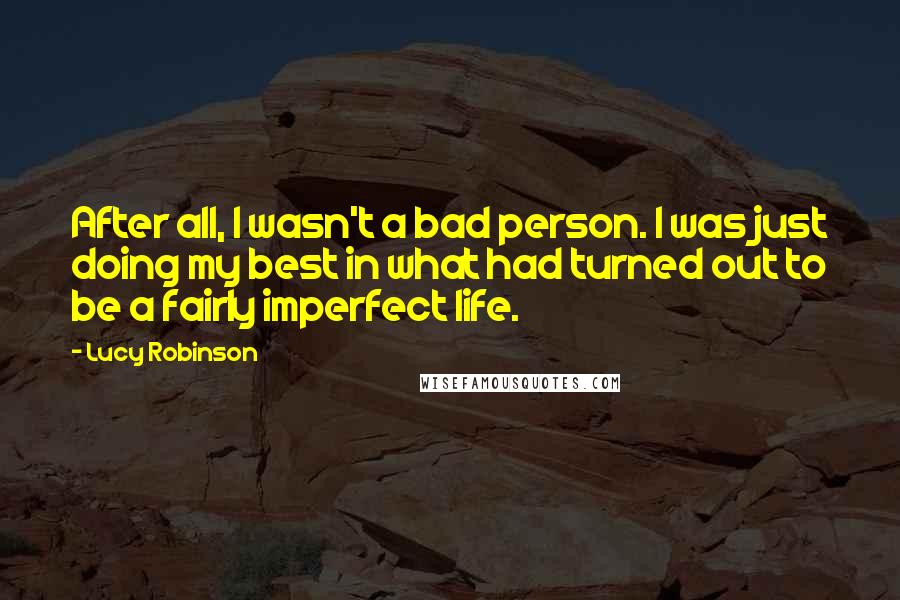 Lucy Robinson quotes: After all, I wasn't a bad person. I was just doing my best in what had turned out to be a fairly imperfect life.