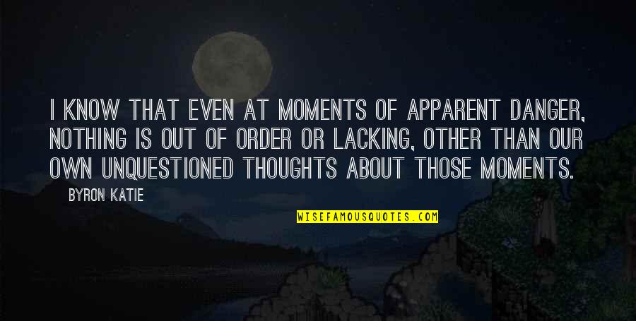 Lucy Stanton Quotes By Byron Katie: I know that even at moments of apparent Lucy Stanton Quotes By Byron Katie: I know that even at moments of apparent