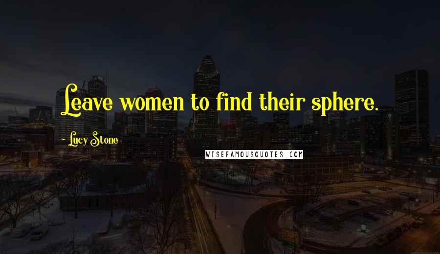 Lucy Stone quotes: Leave women to find their sphere.